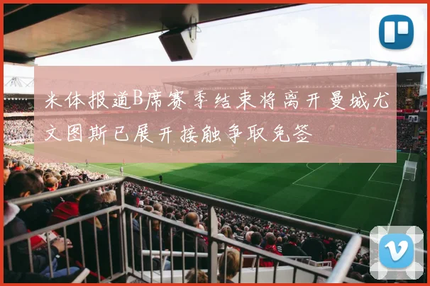 米体报道B席赛季结束将离开曼城尤文图斯已展开接触争取免签