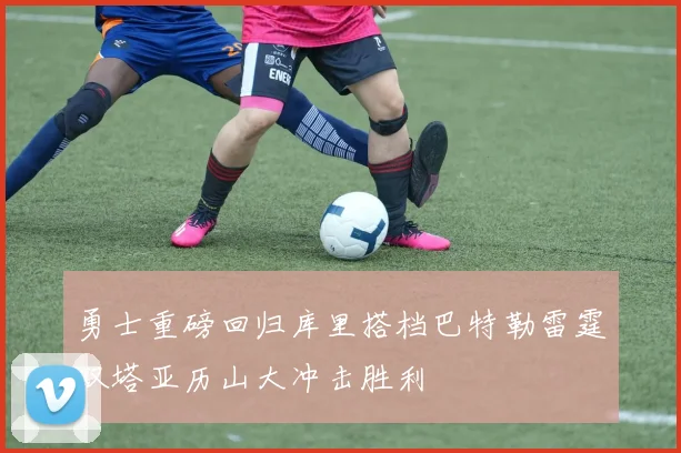 勇士重磅回归库里搭档巴特勒雷霆双塔亚历山大冲击胜利