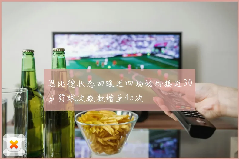 恩比德状态回暖近四场场均接近30分罚球次数激增至45次