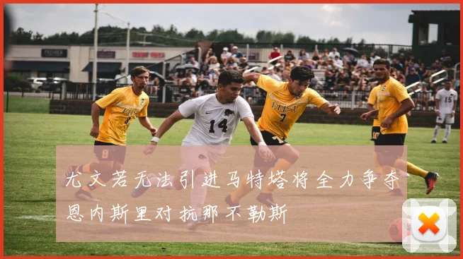 尤文若无法引进马特塔将全力争夺恩内斯里对抗那不勒斯