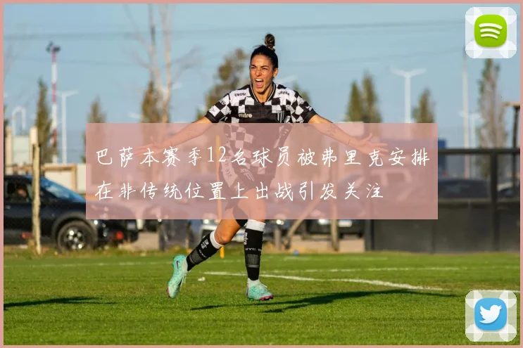 巴萨本赛季12名球员被弗里克安排在非传统位置上出战引发关注