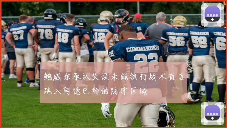 鲍威尔承认失误未能执行战术直言跑入阿德巴约的防守区域