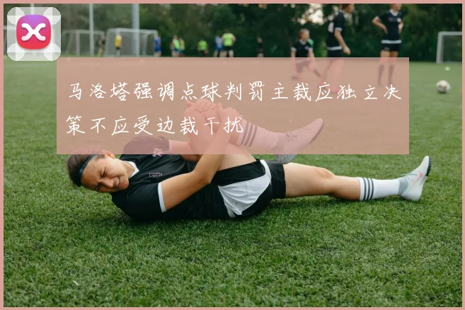 马洛塔强调点球判罚主裁应独立决策不应受边裁干扰