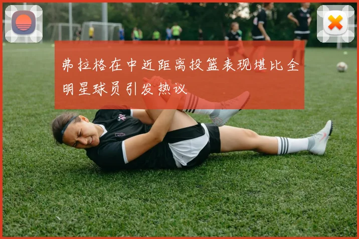 弗拉格在中近距离投篮表现堪比全明星球员引发热议