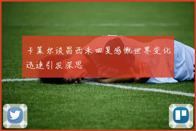 卡莱尔谈昌西未回复感慨世界变化迅速引发深思