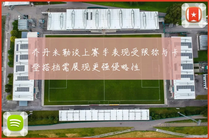 乔丹米勒谈上赛季表现受限称与卡登搭档需展现更强侵略性
