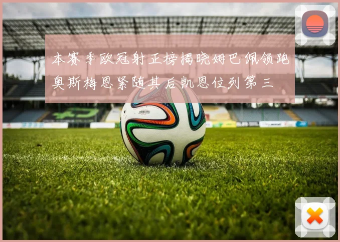 本赛季欧冠射正榜揭晓姆巴佩领跑奥斯梅恩紧随其后凯恩位列第三