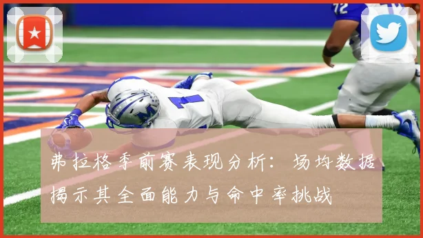 弗拉格季前赛表现分析：场均数据揭示其全面能力与命中率挑战