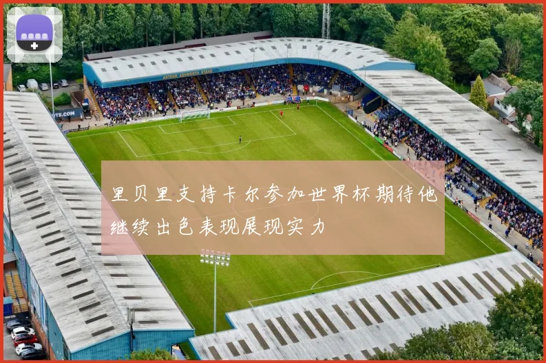 里贝里支持卡尔参加世界杯期待他继续出色表现展现实力